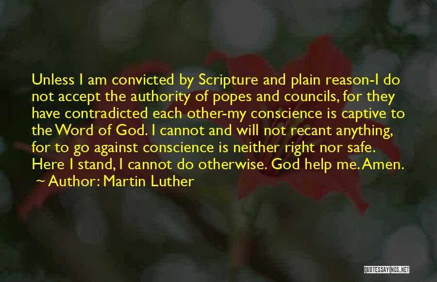 Martin Luther Quotes: Unless I Am Convicted By Scripture And Plain Reason-i Do Not Accept The Authority Of Popes And Councils, For They