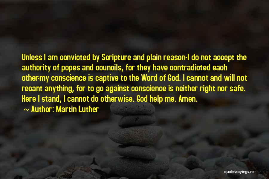 Martin Luther Quotes: Unless I Am Convicted By Scripture And Plain Reason-i Do Not Accept The Authority Of Popes And Councils, For They