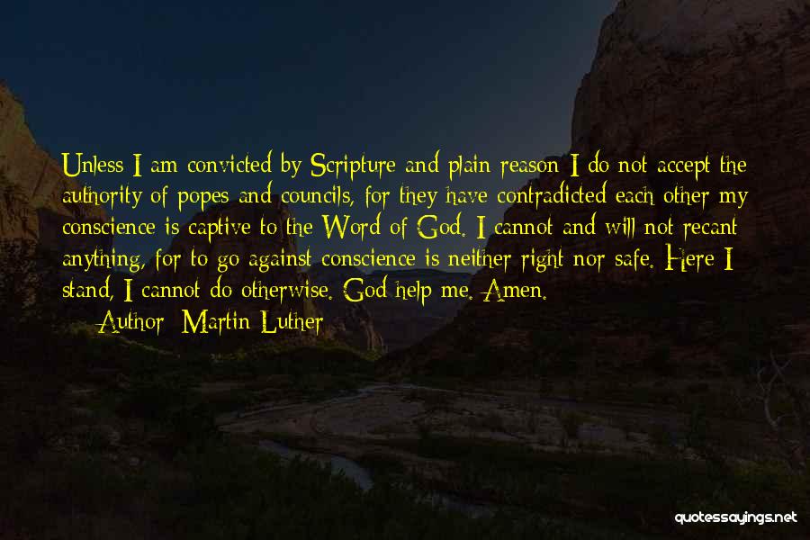 Martin Luther Quotes: Unless I Am Convicted By Scripture And Plain Reason-i Do Not Accept The Authority Of Popes And Councils, For They