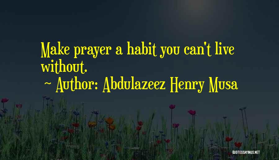 Abdulazeez Henry Musa Quotes: Make Prayer A Habit You Can't Live Without.