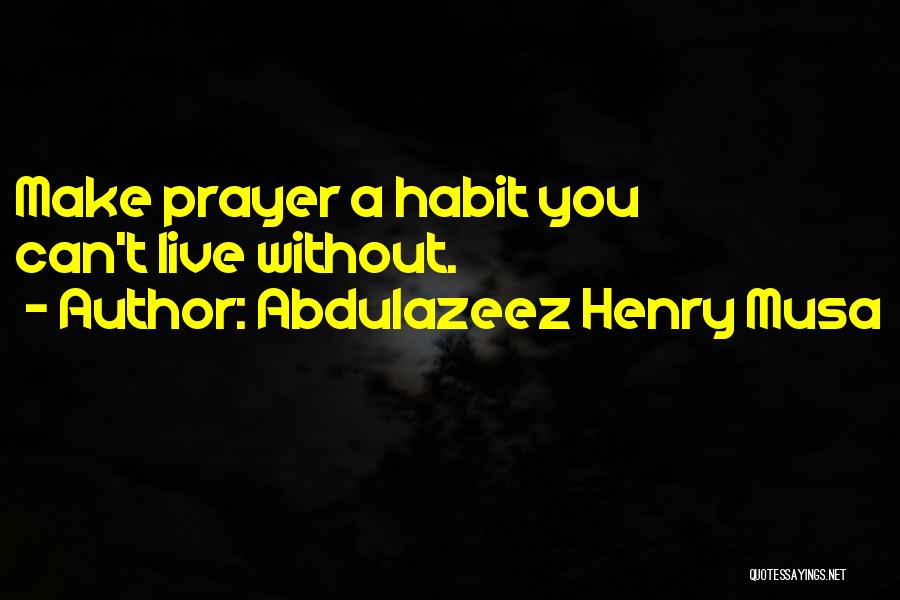 Abdulazeez Henry Musa Quotes: Make Prayer A Habit You Can't Live Without.