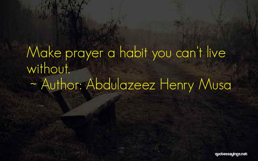 Abdulazeez Henry Musa Quotes: Make Prayer A Habit You Can't Live Without.