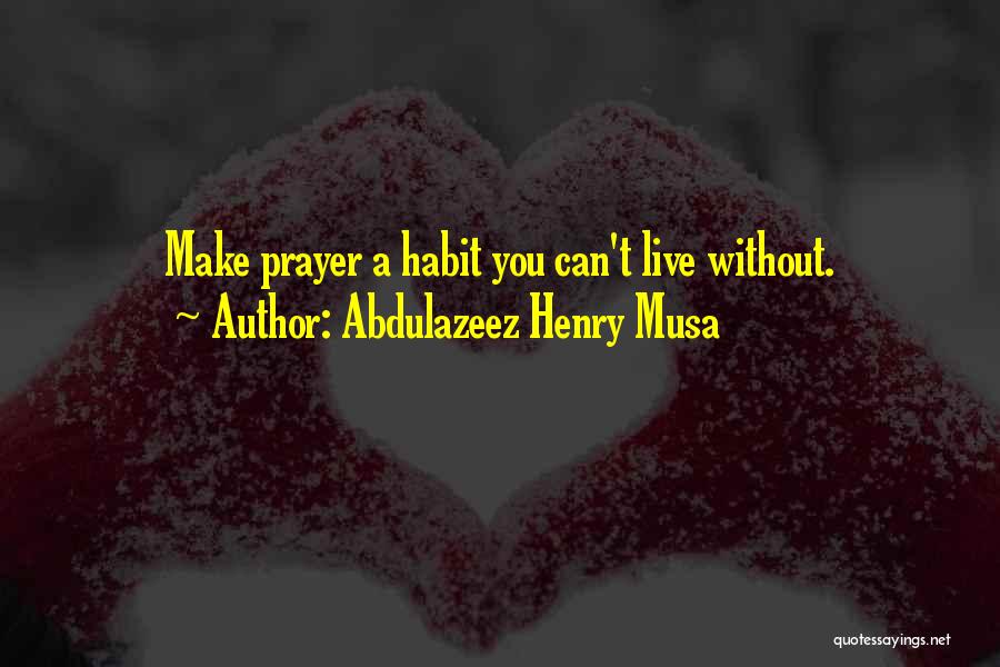 Abdulazeez Henry Musa Quotes: Make Prayer A Habit You Can't Live Without.