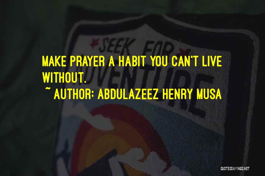 Abdulazeez Henry Musa Quotes: Make Prayer A Habit You Can't Live Without.