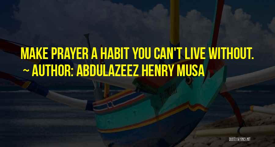 Abdulazeez Henry Musa Quotes: Make Prayer A Habit You Can't Live Without.