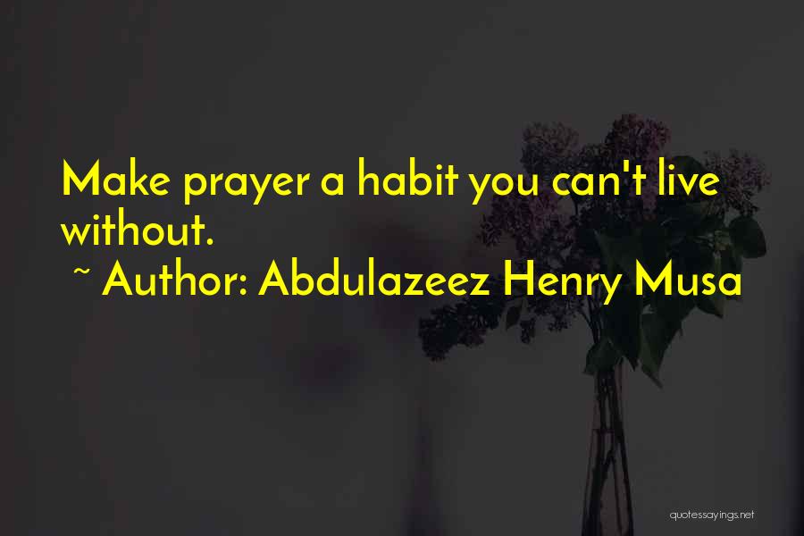Abdulazeez Henry Musa Quotes: Make Prayer A Habit You Can't Live Without.