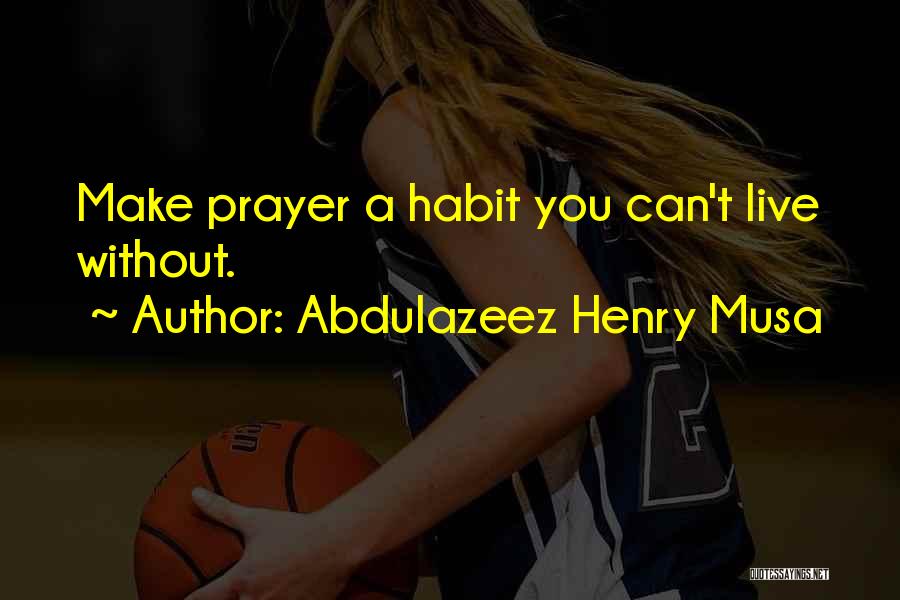 Abdulazeez Henry Musa Quotes: Make Prayer A Habit You Can't Live Without.