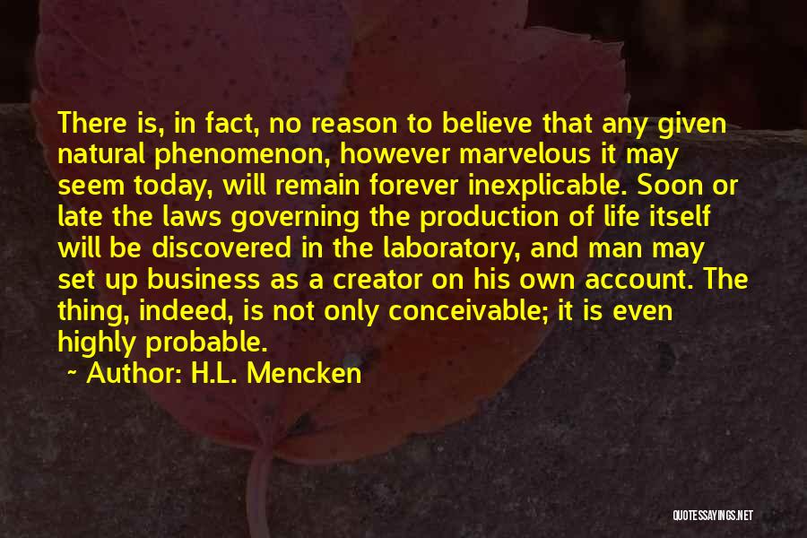 H.L. Mencken Quotes: There Is, In Fact, No Reason To Believe That Any Given Natural Phenomenon, However Marvelous It May Seem Today, Will