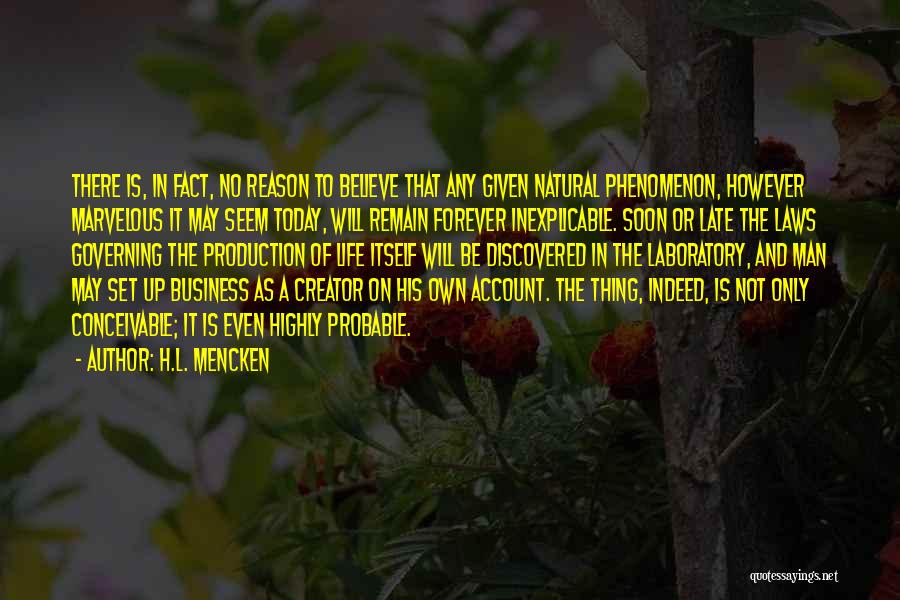 H.L. Mencken Quotes: There Is, In Fact, No Reason To Believe That Any Given Natural Phenomenon, However Marvelous It May Seem Today, Will