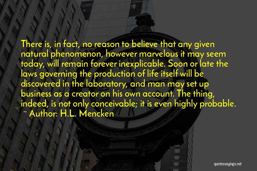H.L. Mencken Quotes: There Is, In Fact, No Reason To Believe That Any Given Natural Phenomenon, However Marvelous It May Seem Today, Will