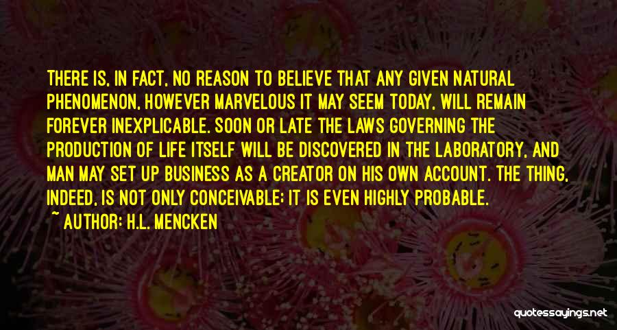 H.L. Mencken Quotes: There Is, In Fact, No Reason To Believe That Any Given Natural Phenomenon, However Marvelous It May Seem Today, Will