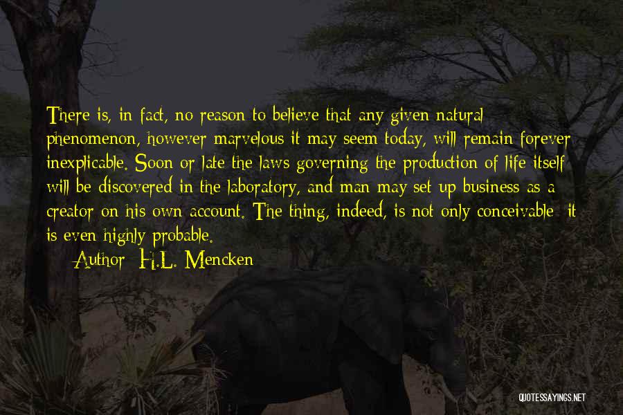 H.L. Mencken Quotes: There Is, In Fact, No Reason To Believe That Any Given Natural Phenomenon, However Marvelous It May Seem Today, Will