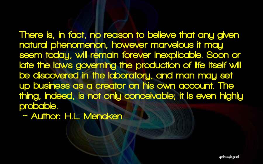 H.L. Mencken Quotes: There Is, In Fact, No Reason To Believe That Any Given Natural Phenomenon, However Marvelous It May Seem Today, Will