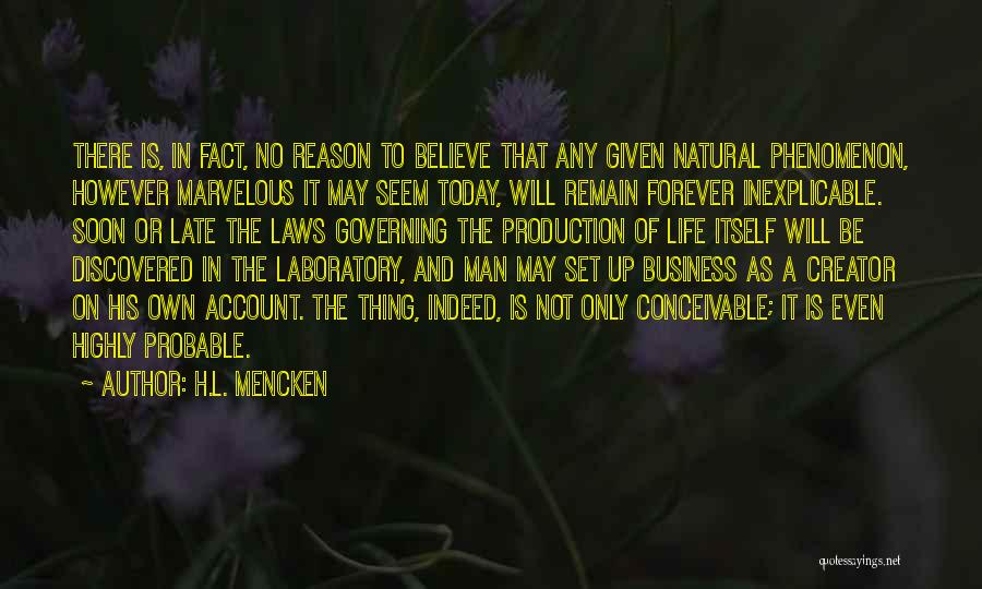 H.L. Mencken Quotes: There Is, In Fact, No Reason To Believe That Any Given Natural Phenomenon, However Marvelous It May Seem Today, Will