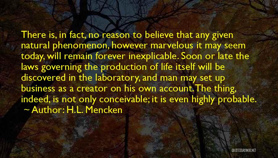 H.L. Mencken Quotes: There Is, In Fact, No Reason To Believe That Any Given Natural Phenomenon, However Marvelous It May Seem Today, Will