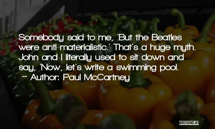 Paul McCartney Quotes: Somebody Said To Me, 'but The Beatles Were Anti-materialistic.' That's A Huge Myth. John And I Literally Used To Sit