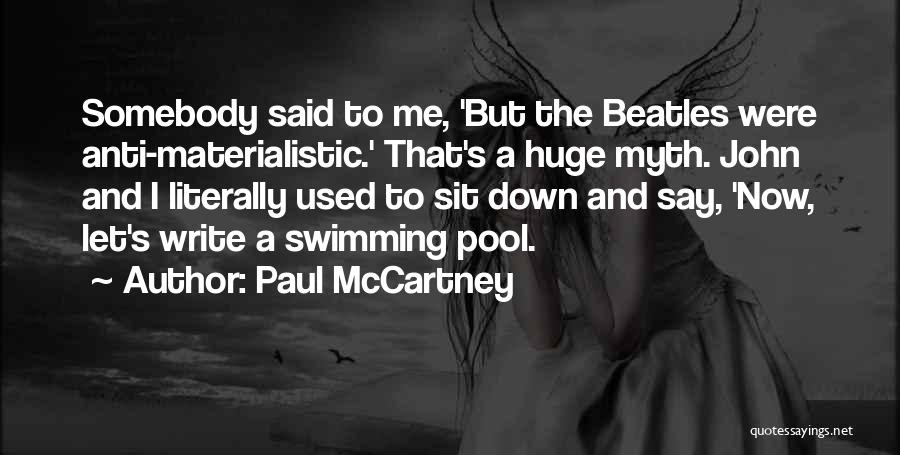 Paul McCartney Quotes: Somebody Said To Me, 'but The Beatles Were Anti-materialistic.' That's A Huge Myth. John And I Literally Used To Sit