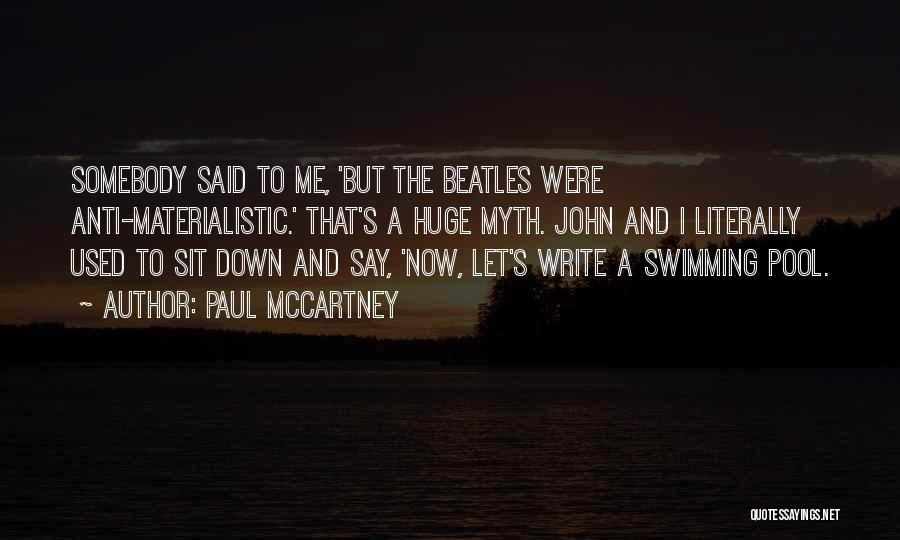 Paul McCartney Quotes: Somebody Said To Me, 'but The Beatles Were Anti-materialistic.' That's A Huge Myth. John And I Literally Used To Sit