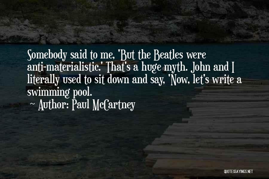 Paul McCartney Quotes: Somebody Said To Me, 'but The Beatles Were Anti-materialistic.' That's A Huge Myth. John And I Literally Used To Sit