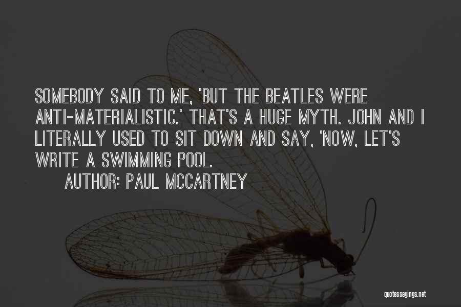 Paul McCartney Quotes: Somebody Said To Me, 'but The Beatles Were Anti-materialistic.' That's A Huge Myth. John And I Literally Used To Sit