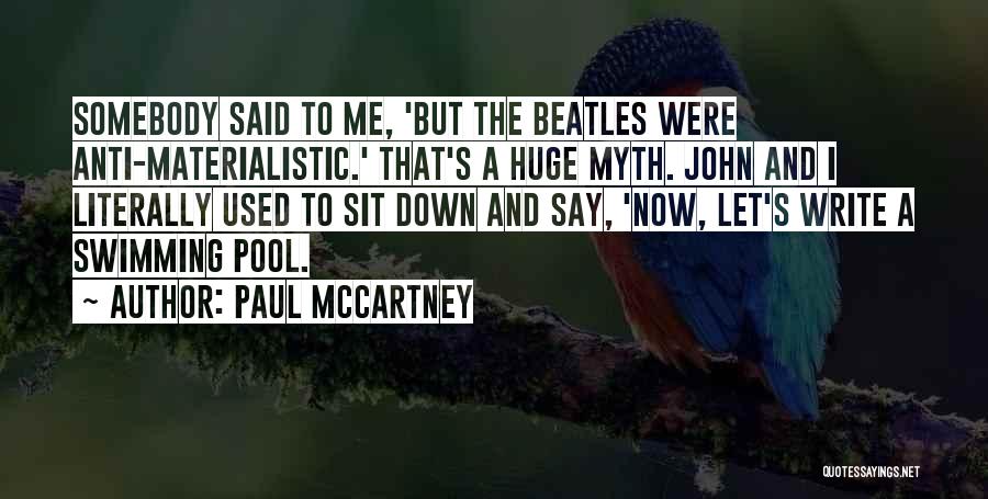 Paul McCartney Quotes: Somebody Said To Me, 'but The Beatles Were Anti-materialistic.' That's A Huge Myth. John And I Literally Used To Sit