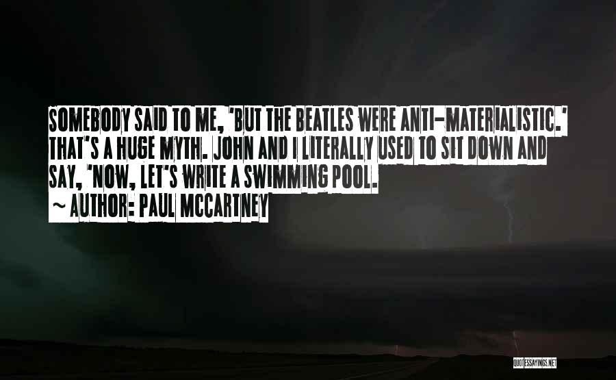 Paul McCartney Quotes: Somebody Said To Me, 'but The Beatles Were Anti-materialistic.' That's A Huge Myth. John And I Literally Used To Sit