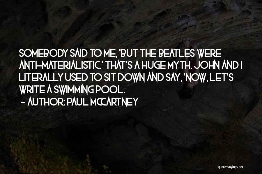 Paul McCartney Quotes: Somebody Said To Me, 'but The Beatles Were Anti-materialistic.' That's A Huge Myth. John And I Literally Used To Sit