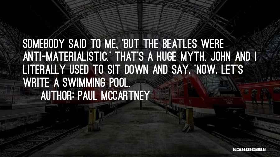 Paul McCartney Quotes: Somebody Said To Me, 'but The Beatles Were Anti-materialistic.' That's A Huge Myth. John And I Literally Used To Sit