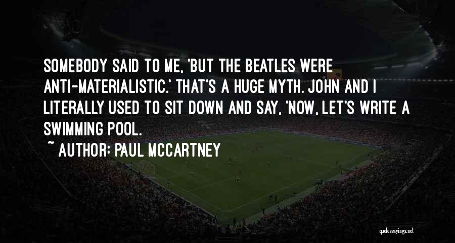 Paul McCartney Quotes: Somebody Said To Me, 'but The Beatles Were Anti-materialistic.' That's A Huge Myth. John And I Literally Used To Sit