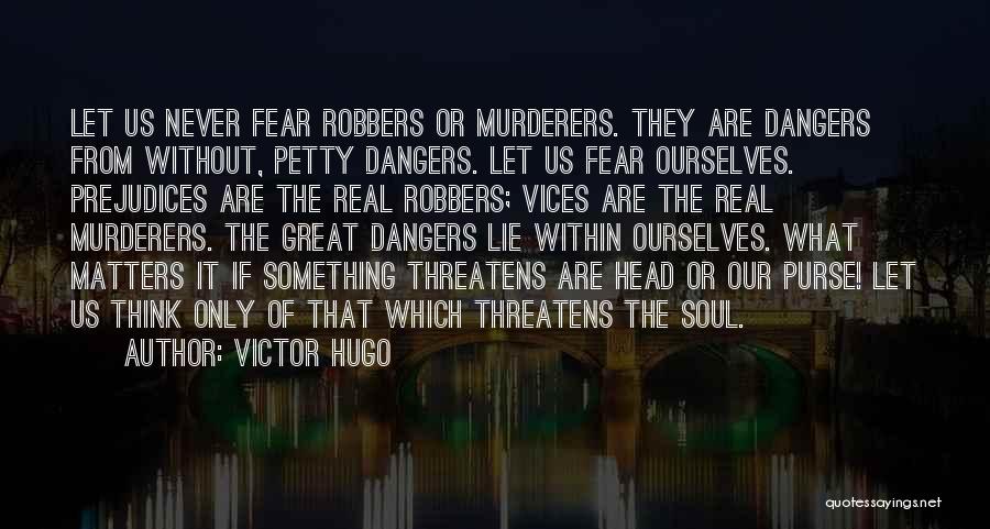 Victor Hugo Quotes: Let Us Never Fear Robbers Or Murderers. They Are Dangers From Without, Petty Dangers. Let Us Fear Ourselves. Prejudices Are