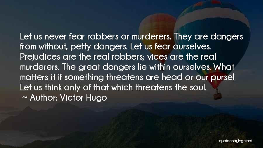 Victor Hugo Quotes: Let Us Never Fear Robbers Or Murderers. They Are Dangers From Without, Petty Dangers. Let Us Fear Ourselves. Prejudices Are