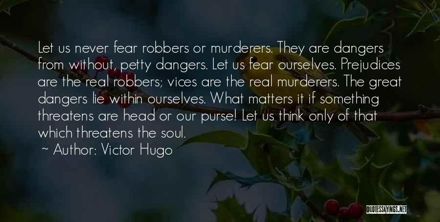 Victor Hugo Quotes: Let Us Never Fear Robbers Or Murderers. They Are Dangers From Without, Petty Dangers. Let Us Fear Ourselves. Prejudices Are