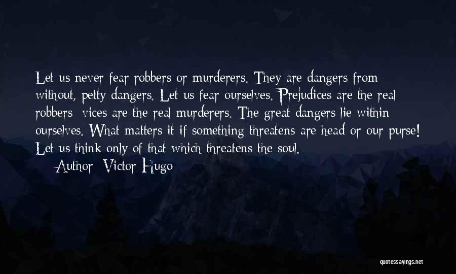 Victor Hugo Quotes: Let Us Never Fear Robbers Or Murderers. They Are Dangers From Without, Petty Dangers. Let Us Fear Ourselves. Prejudices Are