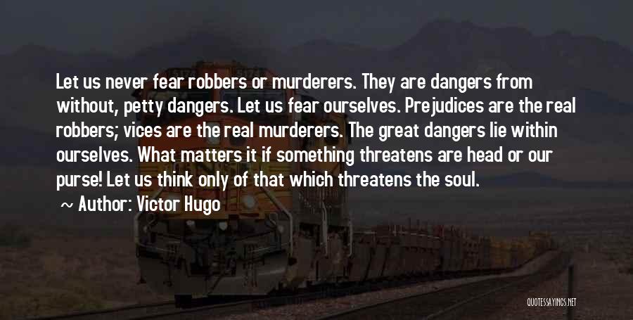 Victor Hugo Quotes: Let Us Never Fear Robbers Or Murderers. They Are Dangers From Without, Petty Dangers. Let Us Fear Ourselves. Prejudices Are