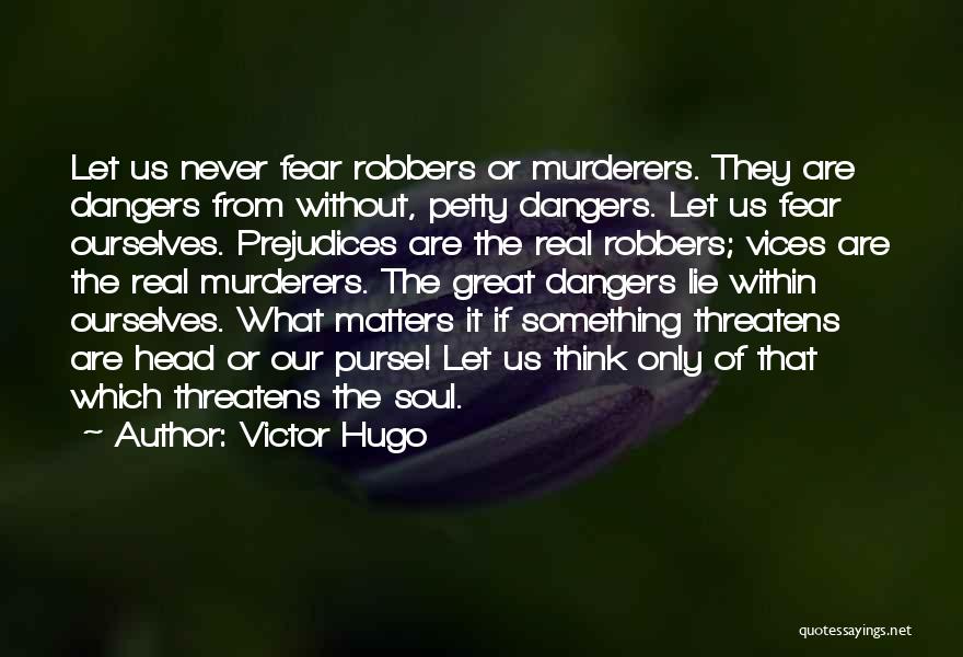 Victor Hugo Quotes: Let Us Never Fear Robbers Or Murderers. They Are Dangers From Without, Petty Dangers. Let Us Fear Ourselves. Prejudices Are