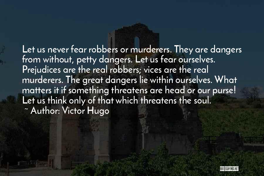 Victor Hugo Quotes: Let Us Never Fear Robbers Or Murderers. They Are Dangers From Without, Petty Dangers. Let Us Fear Ourselves. Prejudices Are