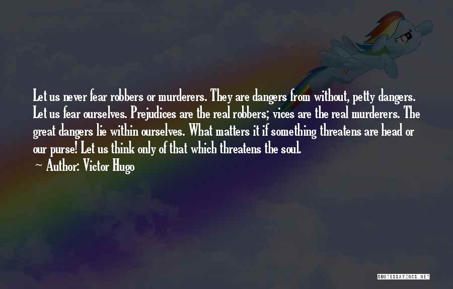 Victor Hugo Quotes: Let Us Never Fear Robbers Or Murderers. They Are Dangers From Without, Petty Dangers. Let Us Fear Ourselves. Prejudices Are