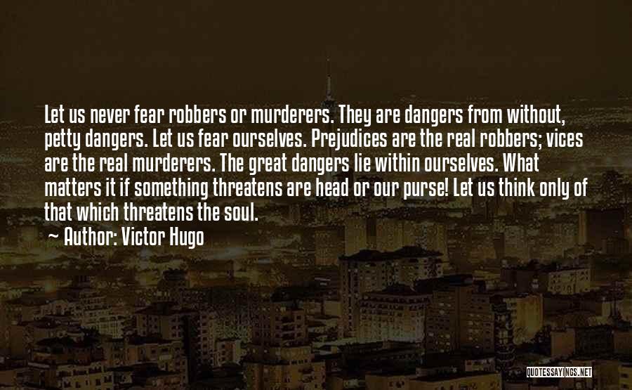 Victor Hugo Quotes: Let Us Never Fear Robbers Or Murderers. They Are Dangers From Without, Petty Dangers. Let Us Fear Ourselves. Prejudices Are