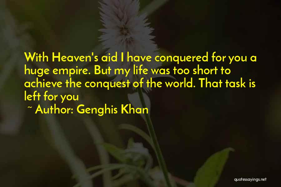 Genghis Khan Quotes: With Heaven's Aid I Have Conquered For You A Huge Empire. But My Life Was Too Short To Achieve The