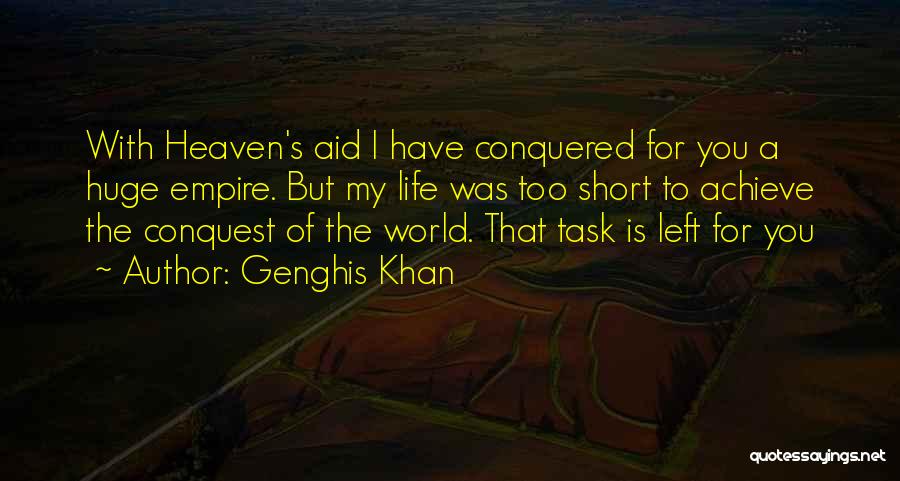 Genghis Khan Quotes: With Heaven's Aid I Have Conquered For You A Huge Empire. But My Life Was Too Short To Achieve The