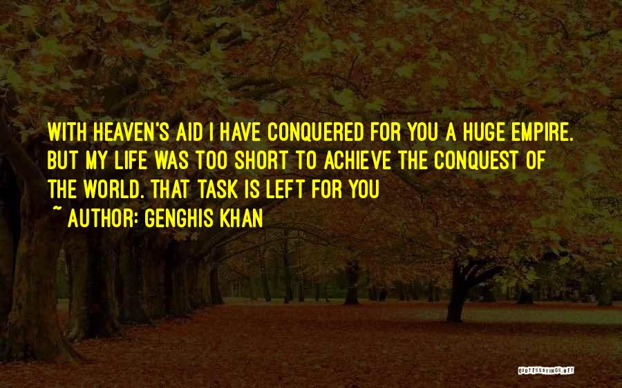 Genghis Khan Quotes: With Heaven's Aid I Have Conquered For You A Huge Empire. But My Life Was Too Short To Achieve The