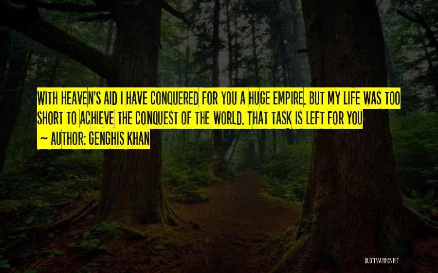 Genghis Khan Quotes: With Heaven's Aid I Have Conquered For You A Huge Empire. But My Life Was Too Short To Achieve The