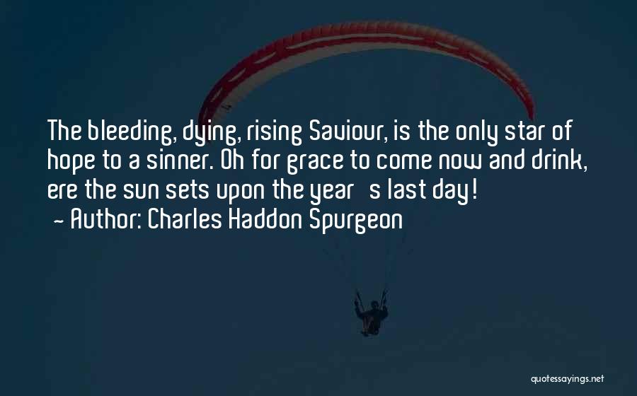 Charles Haddon Spurgeon Quotes: The Bleeding, Dying, Rising Saviour, Is The Only Star Of Hope To A Sinner. Oh For Grace To Come Now