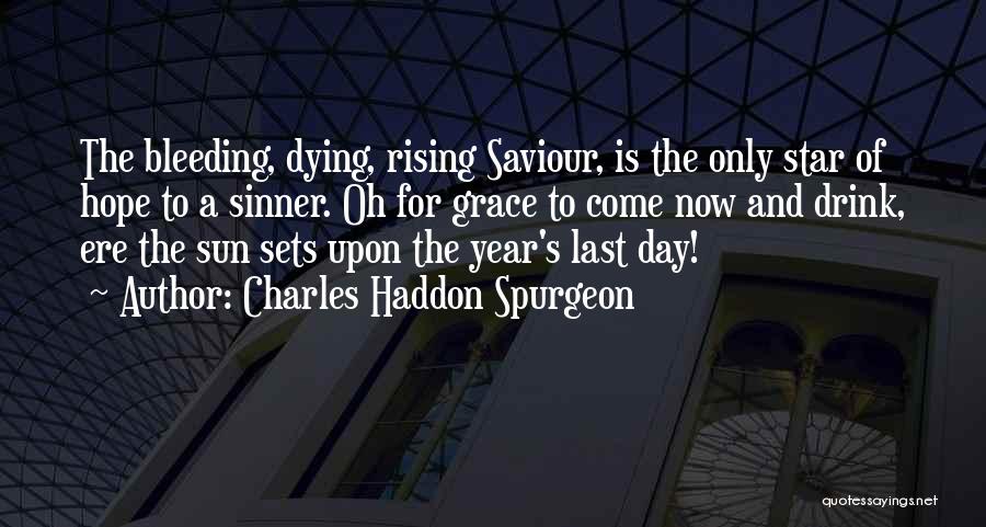 Charles Haddon Spurgeon Quotes: The Bleeding, Dying, Rising Saviour, Is The Only Star Of Hope To A Sinner. Oh For Grace To Come Now