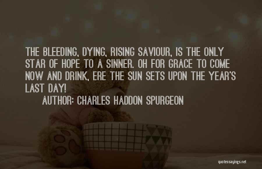 Charles Haddon Spurgeon Quotes: The Bleeding, Dying, Rising Saviour, Is The Only Star Of Hope To A Sinner. Oh For Grace To Come Now