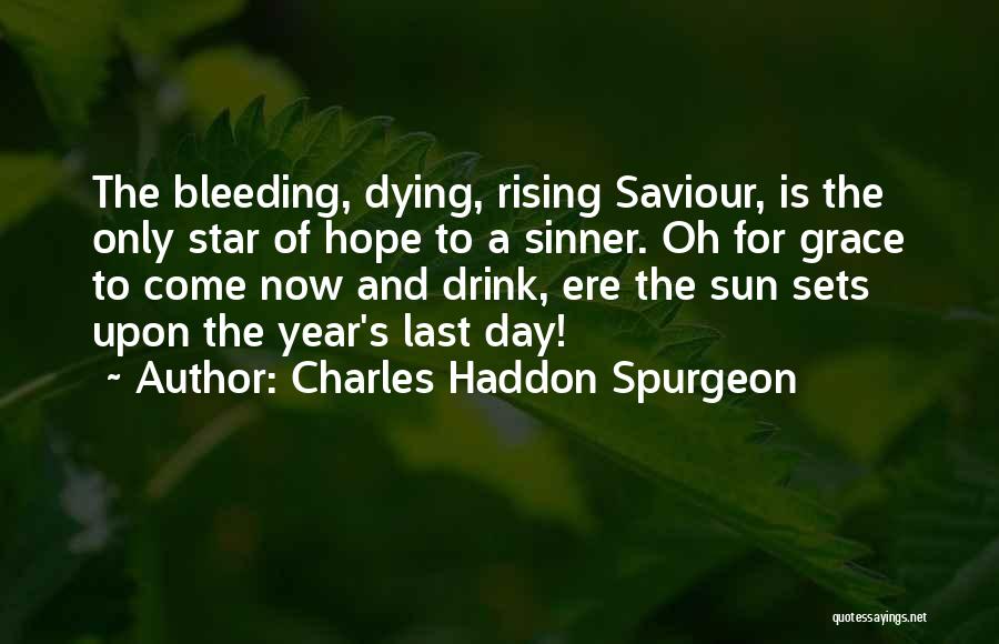 Charles Haddon Spurgeon Quotes: The Bleeding, Dying, Rising Saviour, Is The Only Star Of Hope To A Sinner. Oh For Grace To Come Now
