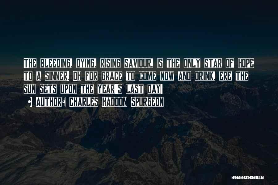 Charles Haddon Spurgeon Quotes: The Bleeding, Dying, Rising Saviour, Is The Only Star Of Hope To A Sinner. Oh For Grace To Come Now