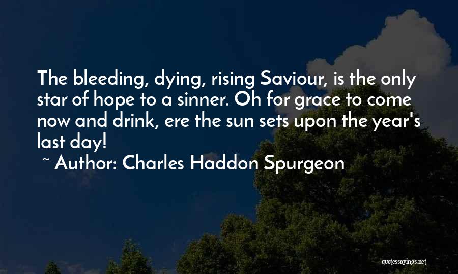 Charles Haddon Spurgeon Quotes: The Bleeding, Dying, Rising Saviour, Is The Only Star Of Hope To A Sinner. Oh For Grace To Come Now