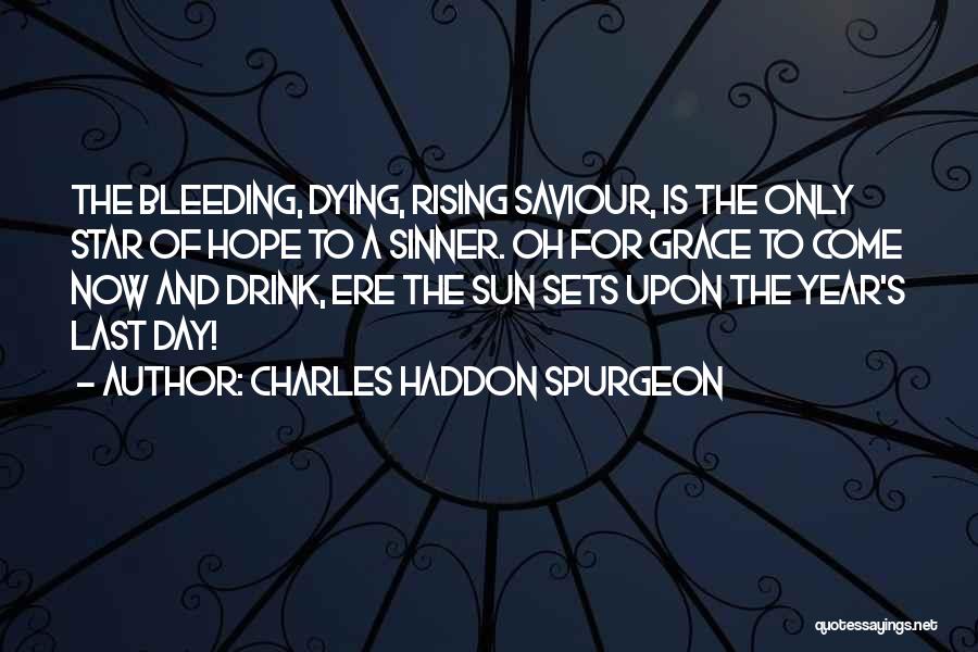 Charles Haddon Spurgeon Quotes: The Bleeding, Dying, Rising Saviour, Is The Only Star Of Hope To A Sinner. Oh For Grace To Come Now