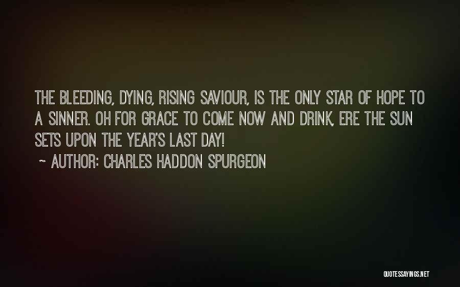 Charles Haddon Spurgeon Quotes: The Bleeding, Dying, Rising Saviour, Is The Only Star Of Hope To A Sinner. Oh For Grace To Come Now